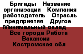 Бригады › Название организации ­ Компания-работодатель › Отрасль предприятия ­ Другое › Минимальный оклад ­ 1 - Все города Работа » Вакансии   . Костромская обл.